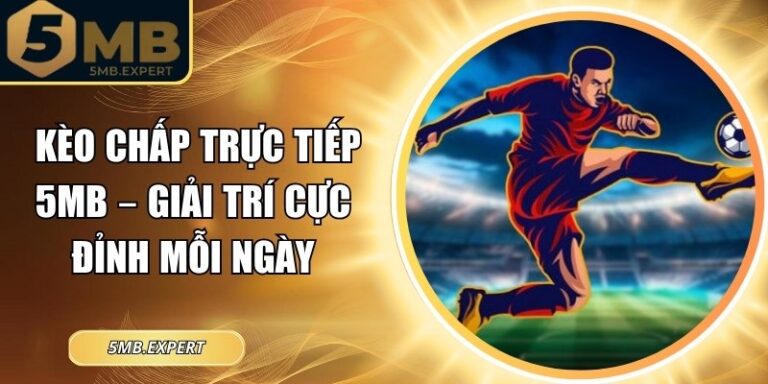 Kèo Chấp Trực Tiếp 5MB – Giải Trí Cực Đỉnh Mỗi Ngày 7 Kèo chấp trực tiếp 5MB