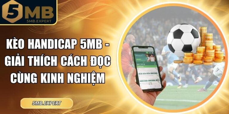 Kèo Handicap 5MB - Giải Thích Cách Đọc Cùng Kinh Nghiệm 4 Kèo Handicap 5MB