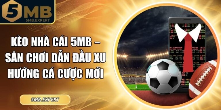 Kèo Nhà Cái 5MB – Sân Chơi Dẫn Đầu Xu Hướng Cá Cược Mới 8 Kèo nhà cái 5MB